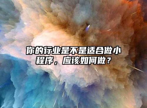 你的行業(yè)是不是適合做小程序，應(yīng)該如何做？